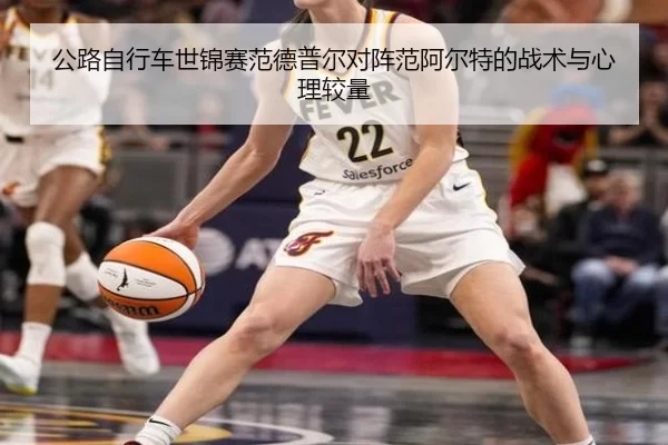公路自行车世锦赛范德普尔对阵范阿尔特的战术与心理较量