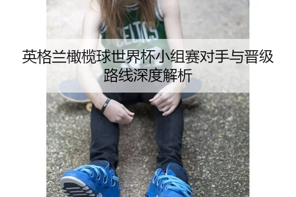 英格兰橄榄球世界杯小组赛对手与晋级路线深度解析