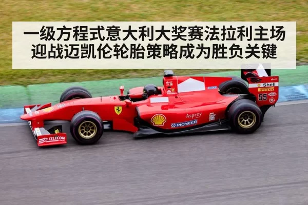 一级方程式意大利大奖赛法拉利主场迎战迈凯伦轮胎策略成为胜负关键