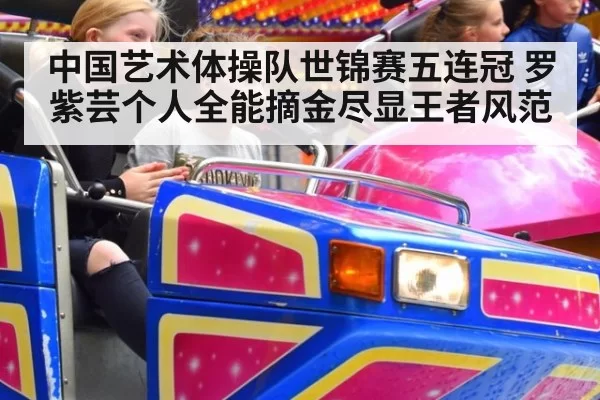 中国艺术体操队世锦赛五连冠 罗紫芸个人全能摘金尽显王者风范