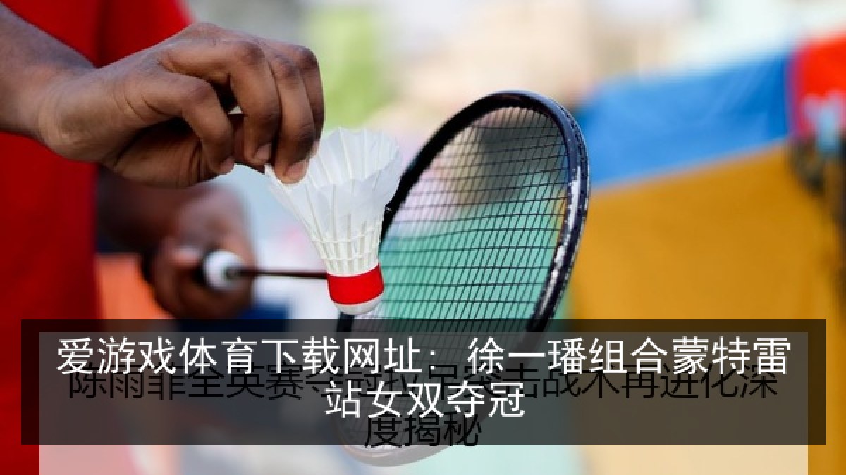 爱游戏体育下载网址: 徐一璠组合蒙特雷站女双夺冠
