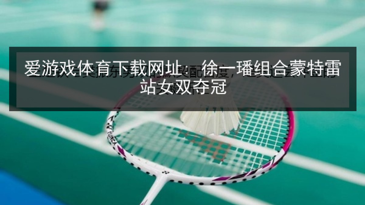爱游戏体育下载网址: 徐一璠组合蒙特雷站女双夺冠